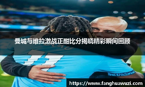 曼城与维拉激战正酣比分揭晓精彩瞬间回顾