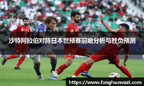 沙特阿拉伯对阵日本世预赛前瞻分析与胜负预测